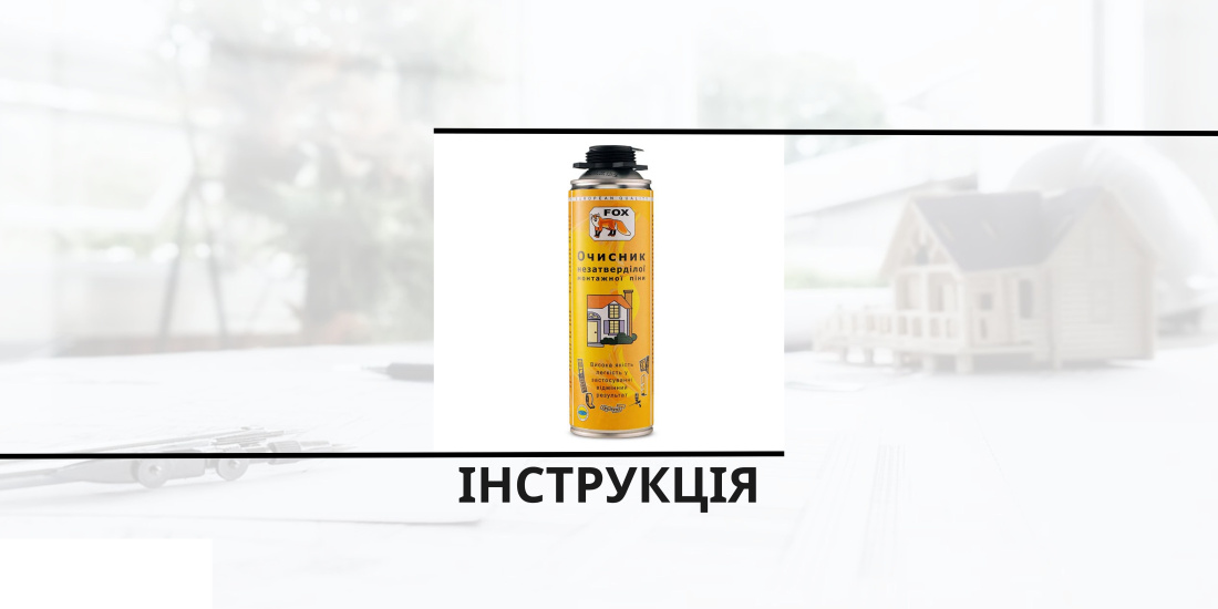 Інструкція з використання очищувача для монтажної піни